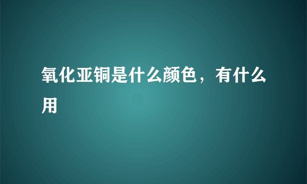 氧化亚铜是什么颜色，有什么用