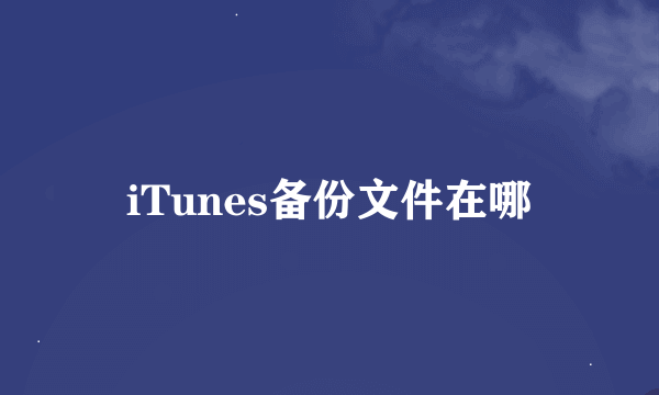 iTunes备份文件在哪