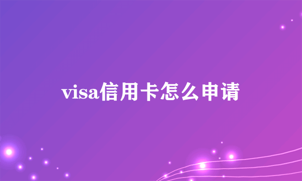 visa信用卡怎么申请