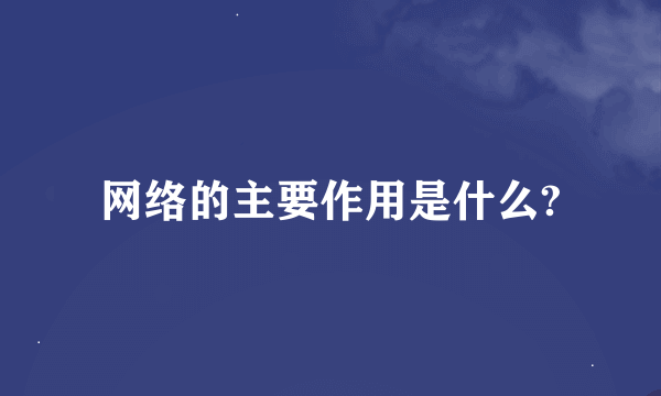 网络的主要作用是什么?