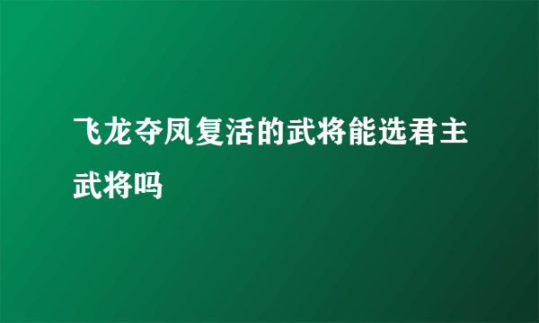 飞龙夺凤复活的武将能选君主武将吗