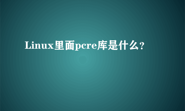 Linux里面pcre库是什么？