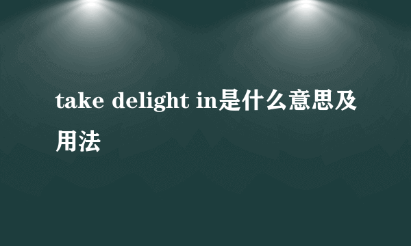 take delight in是什么意思及用法