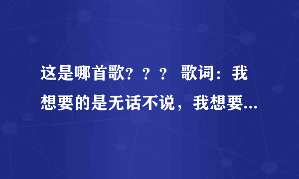 这是哪首歌？？？ 歌词：我想要的是无话不说，我想要的是争吵以后的温柔