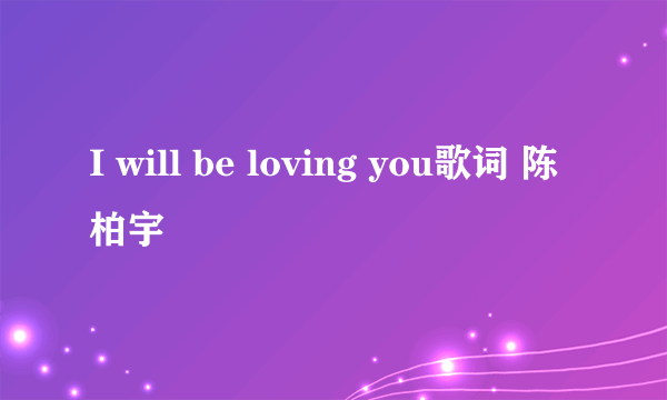 I will be loving you歌词 陈柏宇