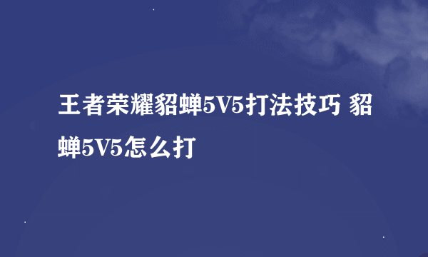 王者荣耀貂蝉5V5打法技巧 貂蝉5V5怎么打