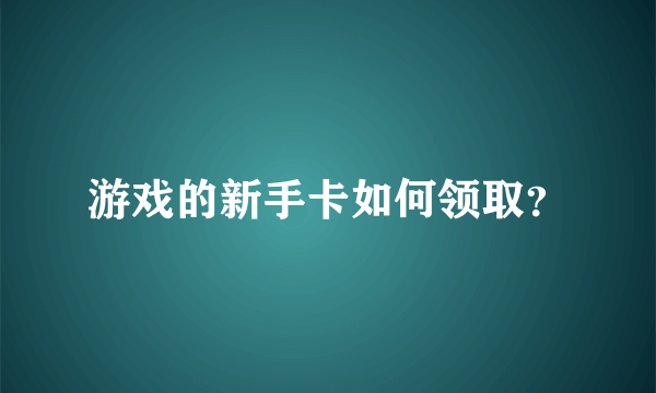 游戏的新手卡如何领取？