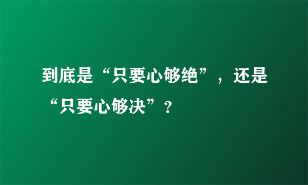 到底是“只要心够绝”，还是“只要心够决”？