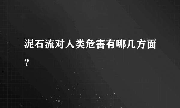 泥石流对人类危害有哪几方面？