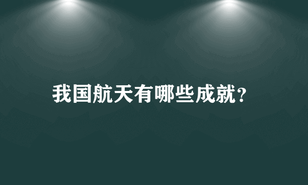 我国航天有哪些成就？