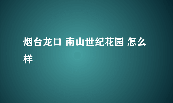 烟台龙口 南山世纪花园 怎么样