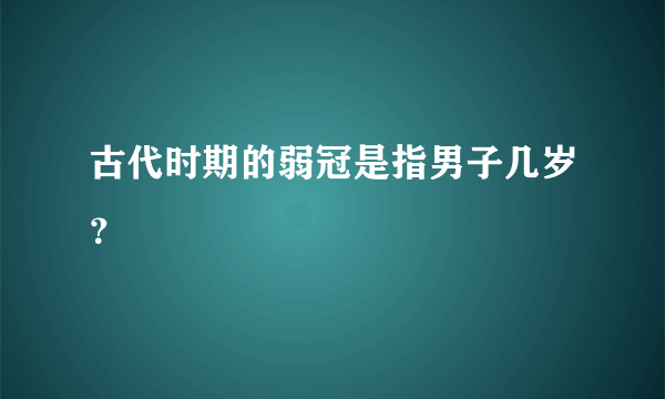 古代时期的弱冠是指男子几岁？