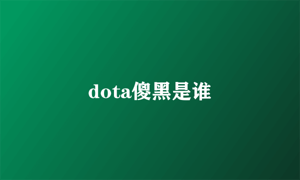 dota傻黑是谁