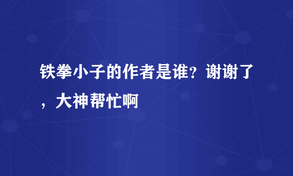 铁拳小子的作者是谁？谢谢了，大神帮忙啊