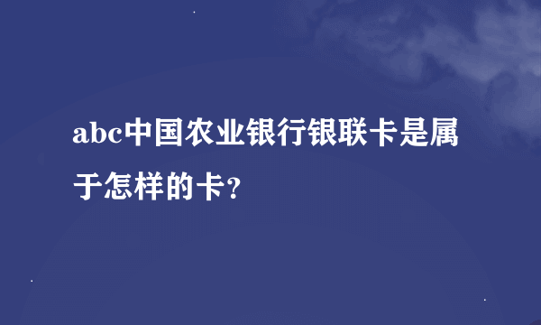 abc中国农业银行银联卡是属于怎样的卡？