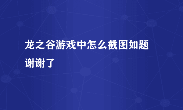 龙之谷游戏中怎么截图如题 谢谢了