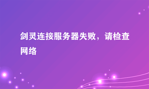 剑灵连接服务器失败，请检查网络