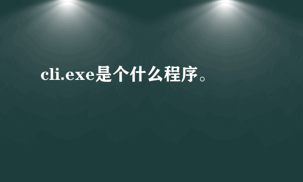 cli.exe是个什么程序。