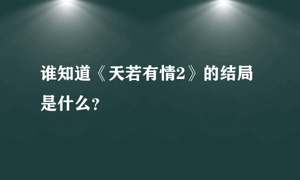 谁知道《天若有情2》的结局是什么？