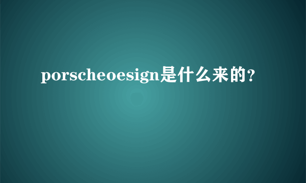 porscheoesign是什么来的？