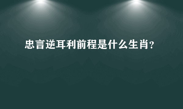 忠言逆耳利前程是什么生肖？