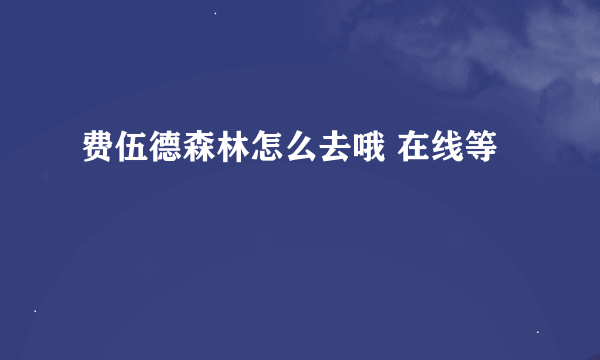 费伍德森林怎么去哦 在线等