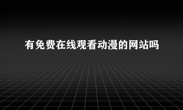 有免费在线观看动漫的网站吗