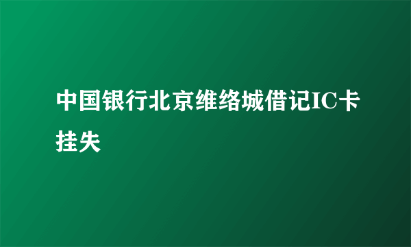 中国银行北京维络城借记IC卡挂失