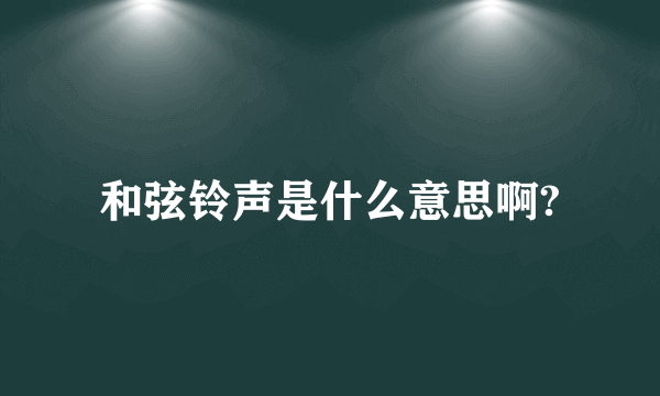 和弦铃声是什么意思啊?