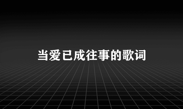 当爱已成往事的歌词