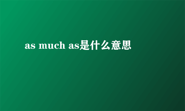 as much as是什么意思