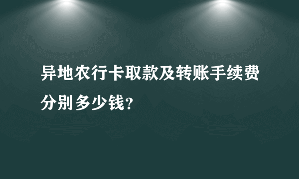 异地农行卡取款及转账手续费分别多少钱？