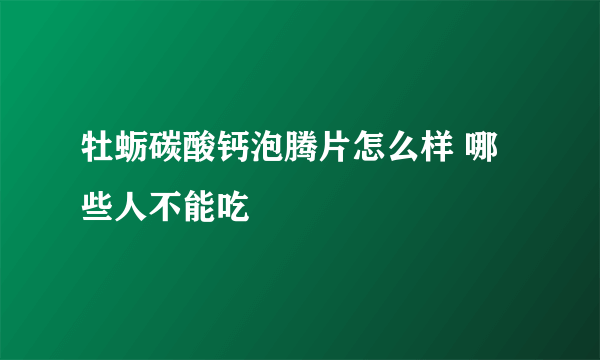 牡蛎碳酸钙泡腾片怎么样 哪些人不能吃