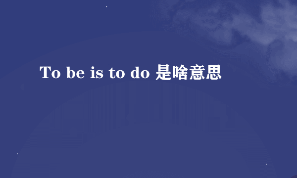 To be is to do 是啥意思