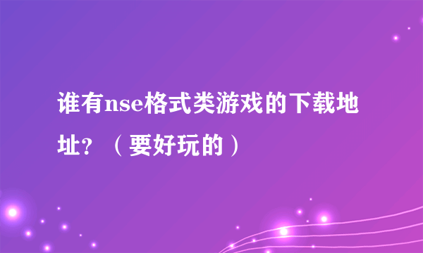 谁有nse格式类游戏的下载地址？（要好玩的）