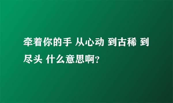 牵着你的手 从心动 到古稀 到尽头 什么意思啊？