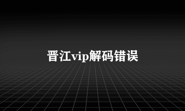 晋江vip解码错误