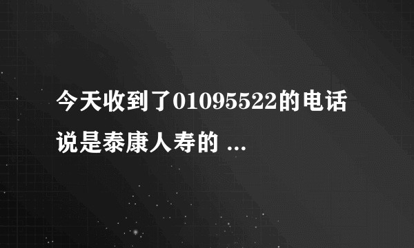 今天收到了01095522的电话 说是泰康人寿的 说和银行合作还是什么来着 问我姓名和身份证号 我就告诉他了