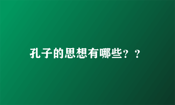 孔子的思想有哪些？？