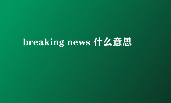 breaking news 什么意思