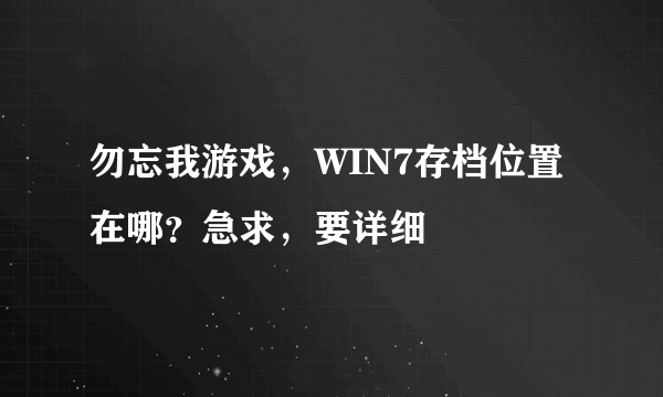 勿忘我游戏，WIN7存档位置在哪？急求，要详细