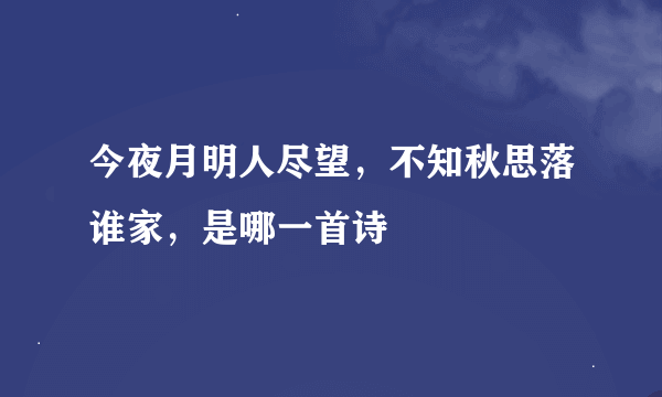 今夜月明人尽望，不知秋思落谁家，是哪一首诗