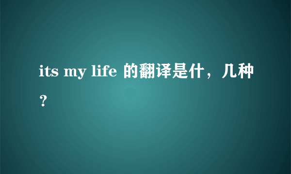 its my life 的翻译是什，几种？