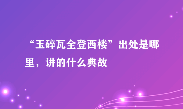 “玉碎瓦全登西楼”出处是哪里，讲的什么典故