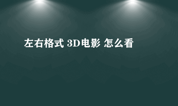 左右格式 3D电影 怎么看