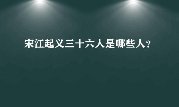 宋江起义三十六人是哪些人？