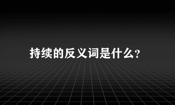 持续的反义词是什么？