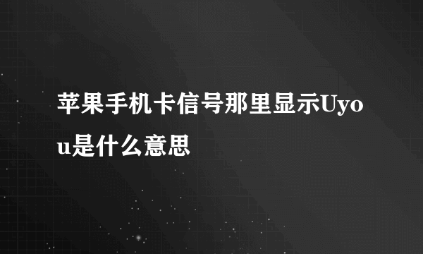 苹果手机卡信号那里显示Uyou是什么意思