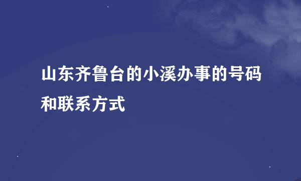 山东齐鲁台的小溪办事的号码和联系方式