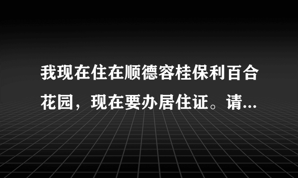 我现在住在顺德容桂保利百合花园，现在要办居住证。请问在那里办。谢谢